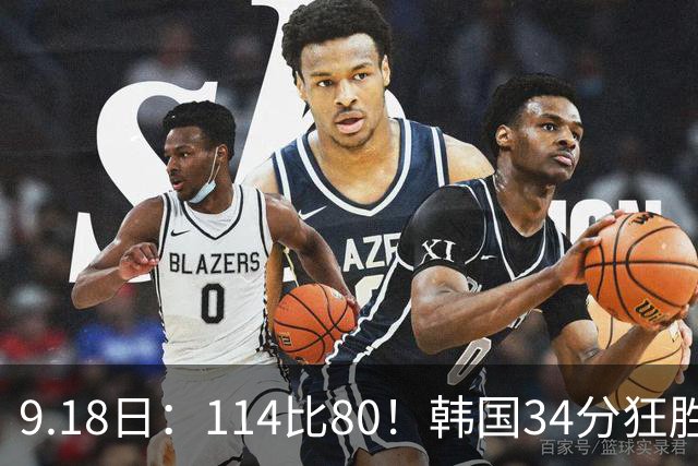 9.18日：114比80！韩国34分狂胜约旦晋级4强，中国男篮收到两个坏消息，李贤重这关怎么过